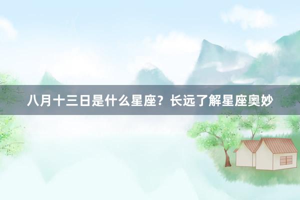 八月十三日是什么星座？长远了解星座奥妙