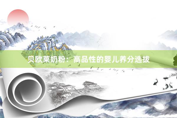 贝欧莱奶粉：高品性的婴儿养分选拔