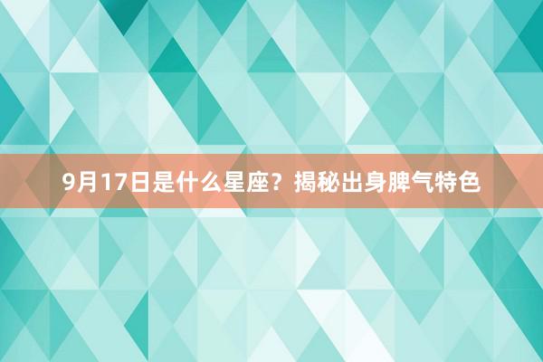 9月17日是什么星座？揭秘出身脾气特色