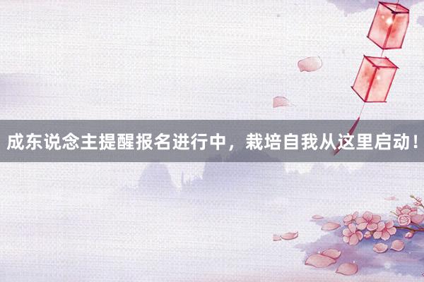成东说念主提醒报名进行中，栽培自我从这里启动！
