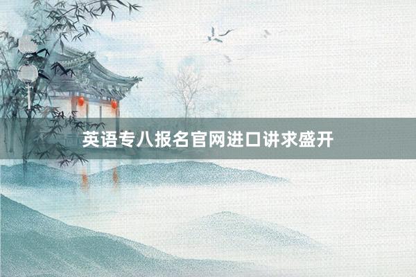 英语专八报名官网进口讲求盛开