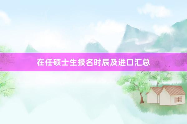 在任硕士生报名时辰及进口汇总