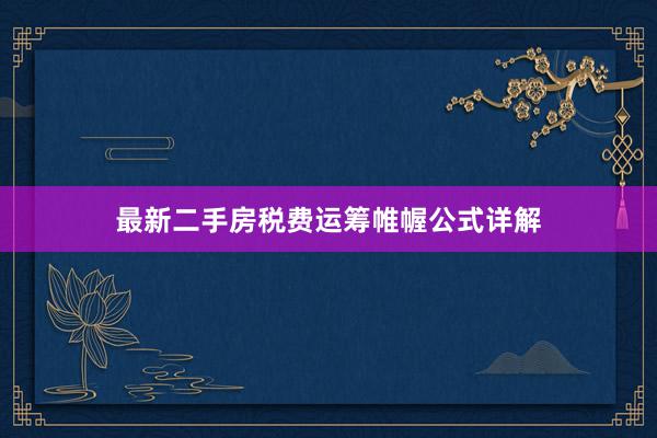 最新二手房税费运筹帷幄公式详解