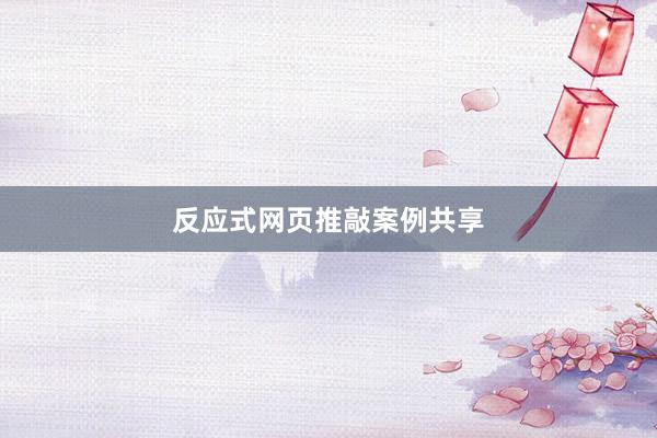 反应式网页推敲案例共享