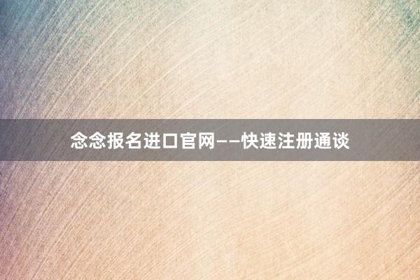 念念报名进口官网——快速注册通谈