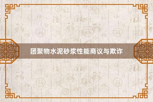 团聚物水泥砂浆性能商议与欺诈