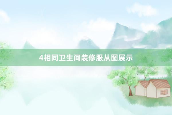 4相同卫生间装修服从图展示