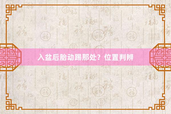 入盆后胎动踢那处？位置判辨
