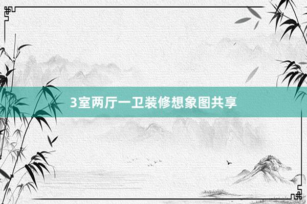 3室两厅一卫装修想象图共享