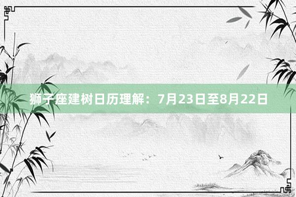 狮子座建树日历理解：7月23日至8月22日