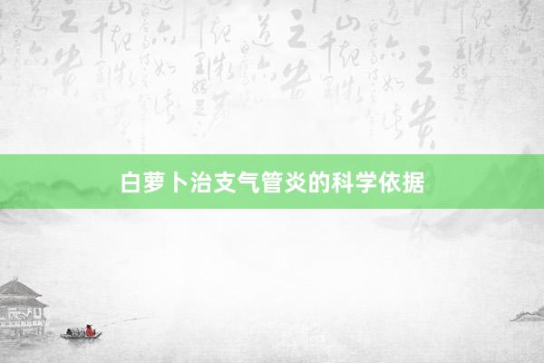 白萝卜治支气管炎的科学依据