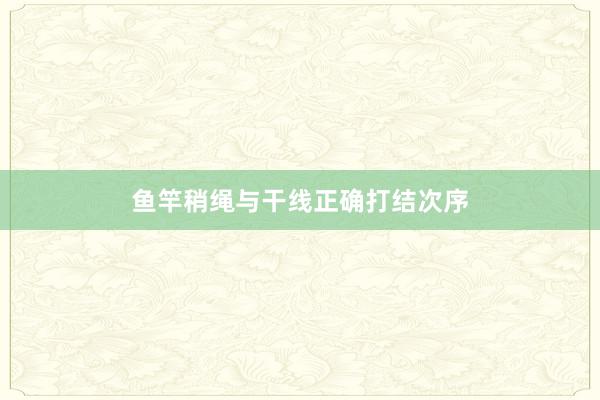 鱼竿稍绳与干线正确打结次序